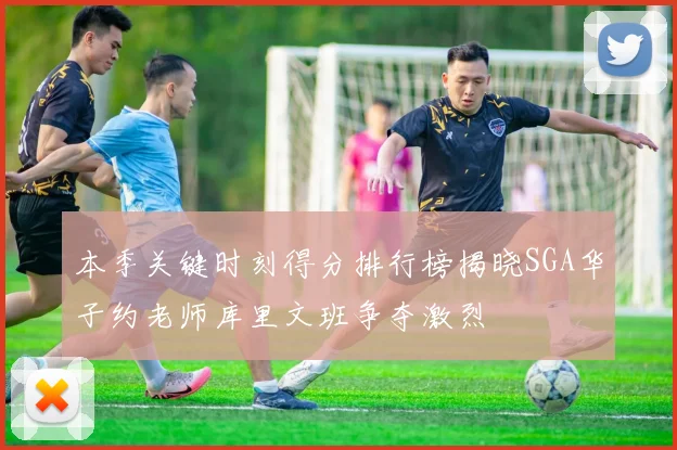 本季关键时刻得分排行榜揭晓SGA华子约老师库里文班争夺激烈