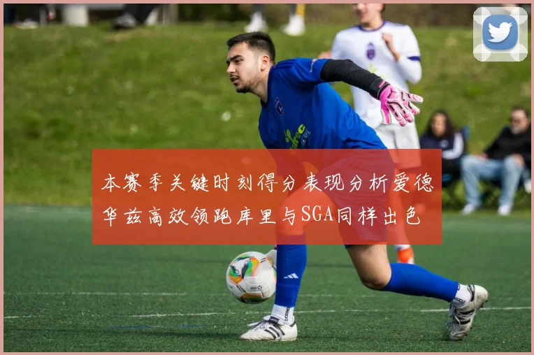 本赛季关键时刻得分表现分析爱德华兹高效领跑库里与SGA同样出色