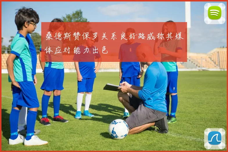 桑德斯赞保罗关系良好路威称其媒体应对能力出色