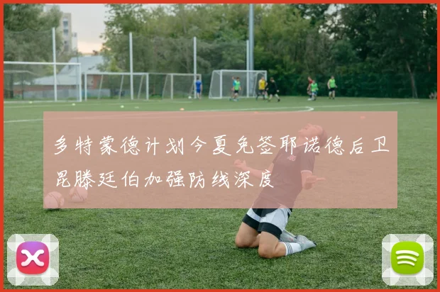 多特蒙德计划今夏免签耶诺德后卫昆滕廷伯加强防线深度