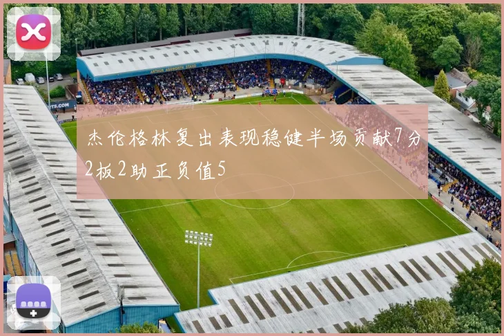 杰伦格林复出表现稳健半场贡献7分2板2助正负值5