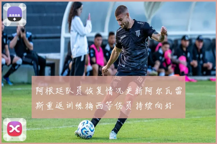 阿根廷队员恢复情况更新阿尔瓦雷斯重返训练梅西等伤员持续向好