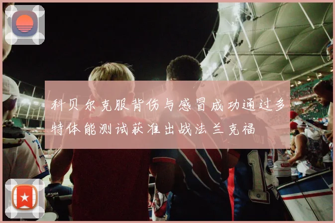 科贝尔克服背伤与感冒成功通过多特体能测试获准出战法兰克福