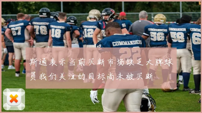 斯通表示当前买断市场缺乏大牌球员我们关注的目标尚未被买断