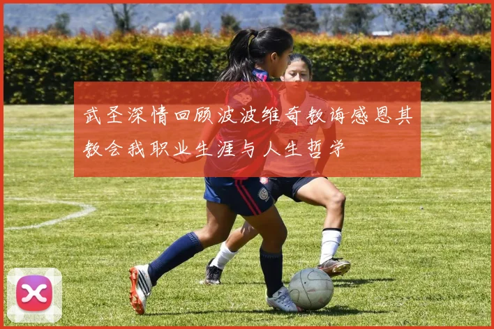 武圣深情回顾波波维奇教诲感恩其教会我职业生涯与人生哲学