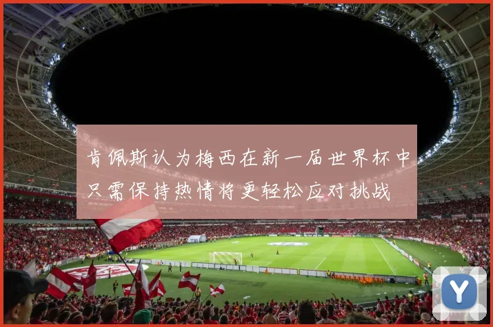 肯佩斯认为梅西在新一届世界杯中只需保持热情将更轻松应对挑战