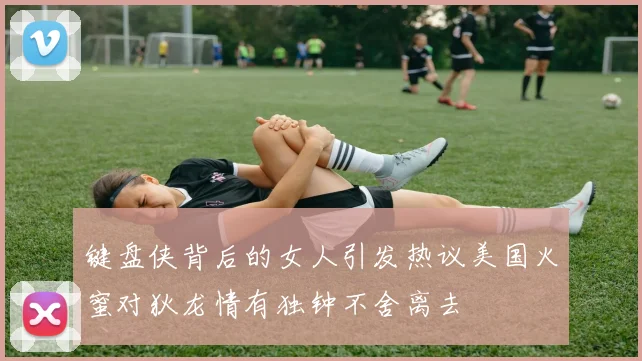 键盘侠背后的女人引发热议美国火蜜对狄龙情有独钟不舍离去